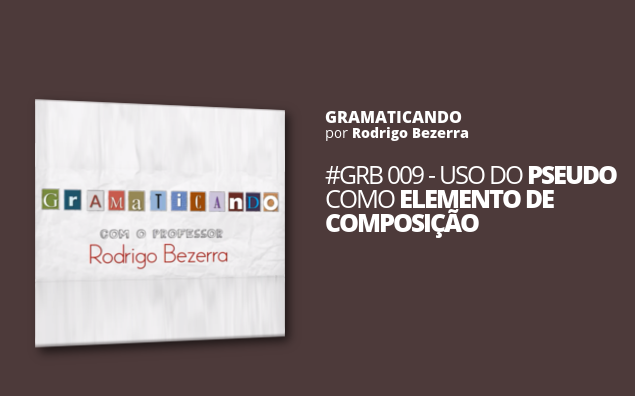 Gramaticando: Uso do PSEUDO como elemento de composição