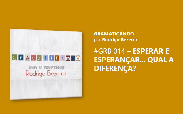 Gramaticando: Esperar e Esperançar… Qual a diferença?
