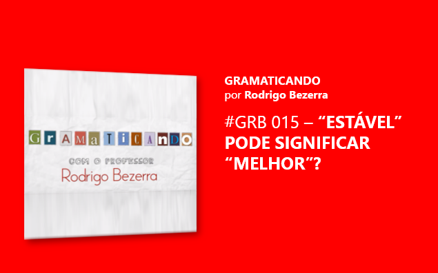 Gramaticando: “Estável” pode significar “melhor”?