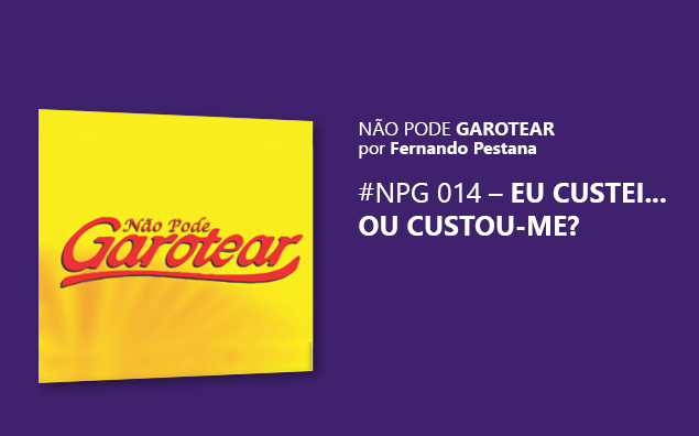 Não pode garotear 14: Eu custei… ou Custou-me?