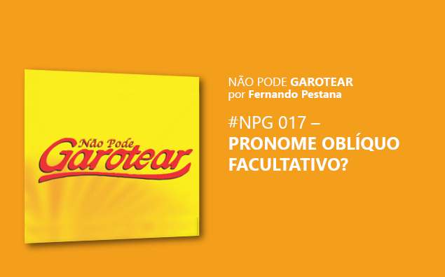 Não pode garotear 17: Pronome oblíquo facultativo?