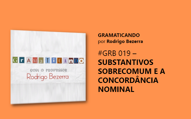 Gramaticando: Substantivos sobrecomuns e a concordância nominal