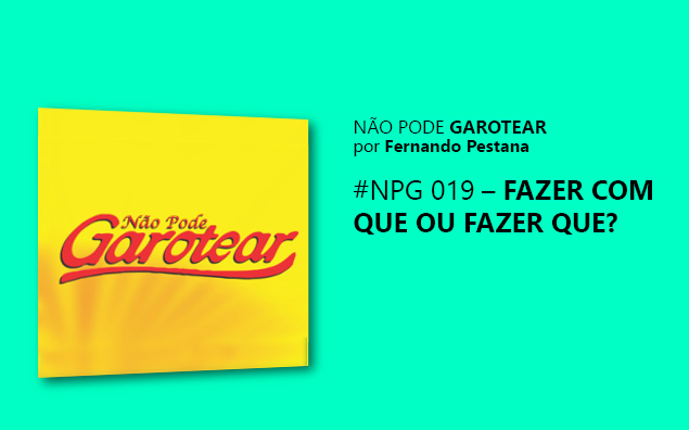 Não pode garotear 19: Fazer com que ou Fazer que?