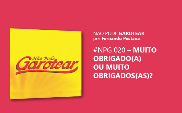Não pode garotear 20: Muito obrigado(a) ou Muito obrigados(as)?