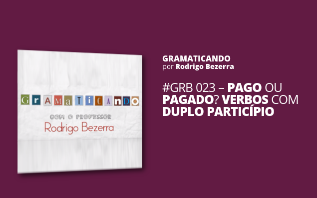 Gramaticando: Pago ou pagado? Verbos com duplo particípio