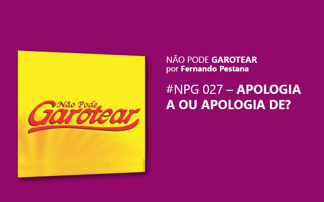 Não pode garotear 27: Apologia a ou Apologia de?