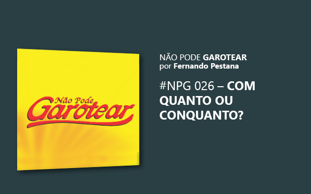 Não pode garotear 26: Com quanto ou Conquanto?