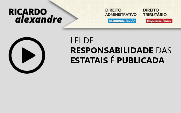 Lei de Responsabilidade das Estatais é publicada e comentada pelo Profº. Ricardo Alexandre