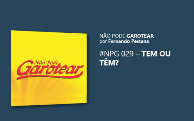 Não pode garotear 29: Tem ou Têm?