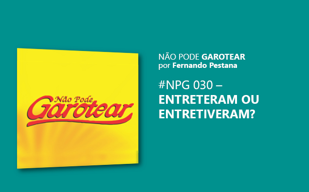 Não pode garotear 30: Entreteram ou Entretiveram?