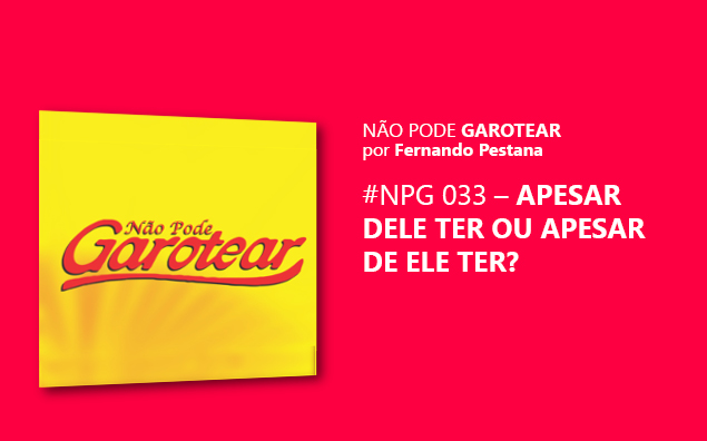 Não pode garotear 33: Apesar dele ter ou Apesar de ele ter?