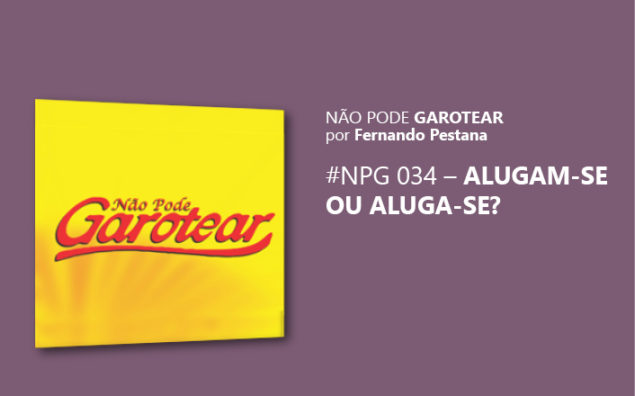 Não pode garotear 34: Alugam-se ou Aluga-se?
