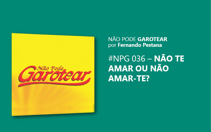 Não pode garotear 36: Não te amar ou Não amar-te?