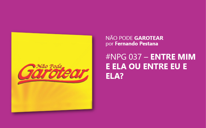 Não pode garotear 37: Entre mim e ela ou Entre eu e ela?