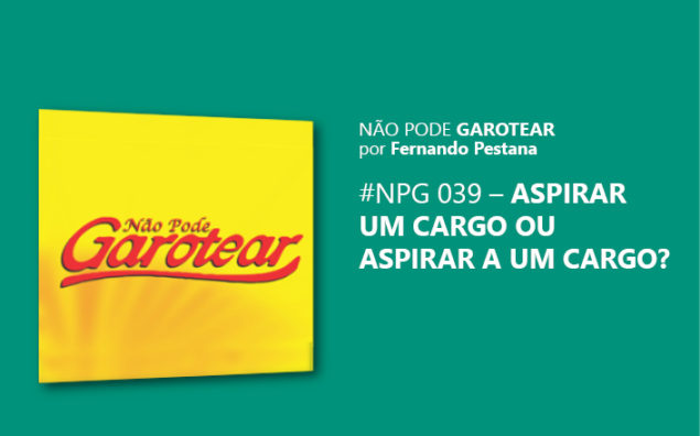 Não pode garotear 39: Aspirar um cargo ou Aspirar a um cargo?
