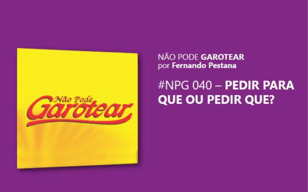 Não pode garotear 40: Pedir para que ou Pedir que?