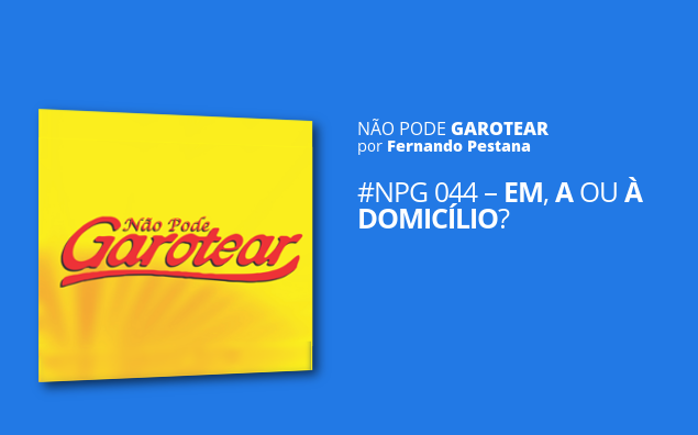 Não pode garotear 44: Em, a ou à domicílio?
