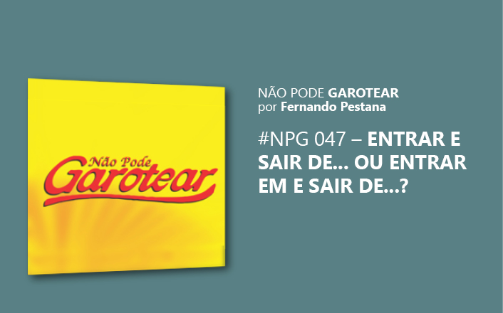 Não pode garotear 47: Entrar e sair de… ou Entrar em e sair de…?