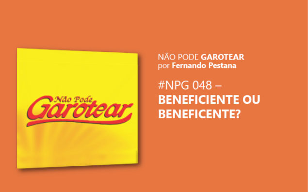 Não pode garotear 48: Beneficiente ou Beneficente?