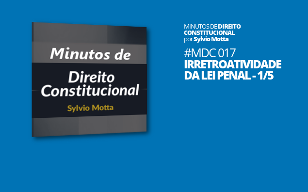 Minutos de Direito Constitucional – #017 – Irretroatividade da Lei Penal – 1/5