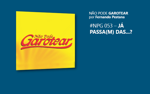 Não pode garotear 53: Já passa(m) das…?