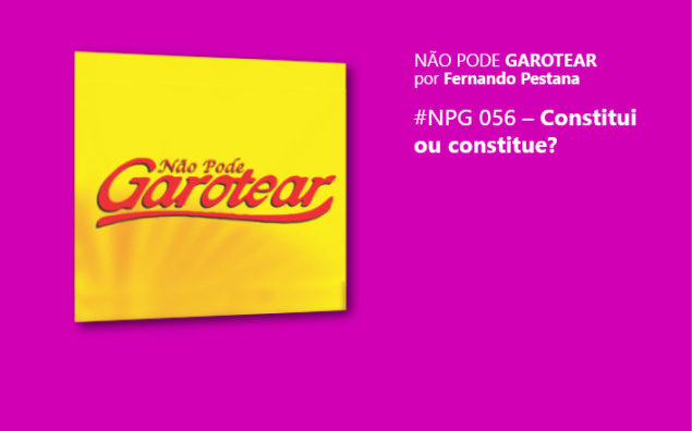 Não pode garotear 56: Constitui ou constitue?