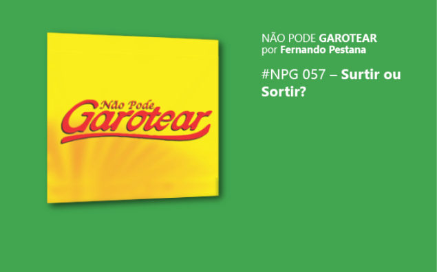 Não pode garotear 57: Surtir ou sortir?