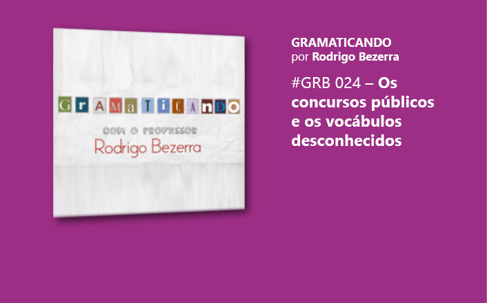 Gramaticando: Os concursos públicos e os vocábulos desconhecidos
