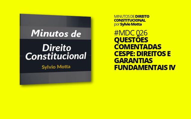 Minutos de Direito Constitucional – #026 – Questões Comentadas CESPE: Direitos e Garantias Fundamentais IV