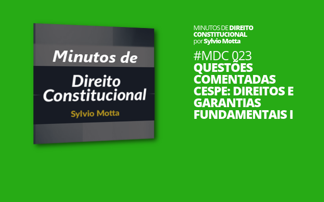 Minutos de Direito Constitucional – #023 – Questões Comentadas CESPE: Direitos e Garantias Fundamentais I