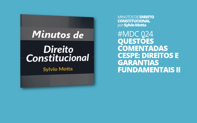 Minutos de Direito Constitucional – #024 – Questões Comentadas CESPE: Direitos e Garantias Fundamentais II