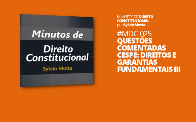 Minutos de Direito Constitucional – #025 – Questões Comentadas CESPE: Direitos e Garantias Fundamentais III
