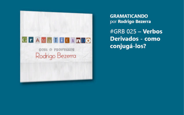 Gramaticando: Verbos Derivados – como conjugá-los?
