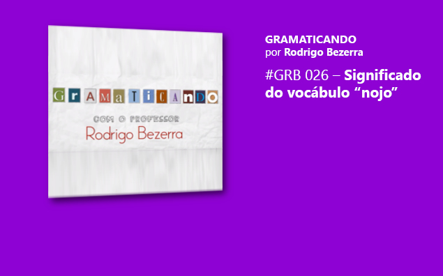 Gramaticando: Significado do vocábulo “nojo”