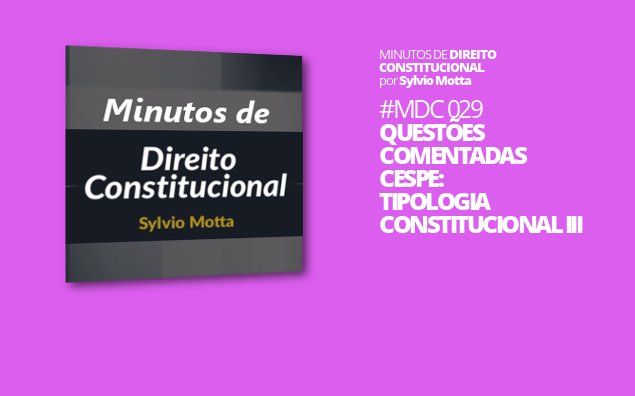 Minutos de Direito Constitucional – #029 – Questões Comentadas CESPE: Tipologia Constitucional III