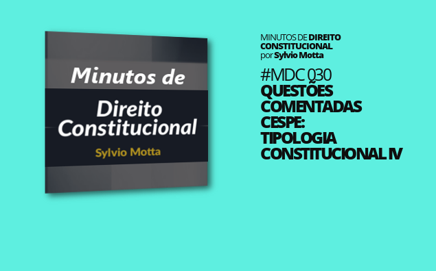 Minutos de Direito Constitucional – #030 –Questões Comentadas CESPE: Tipologia Constitucional IV
