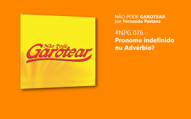 Não pode garotear 76: Pronome indefinido ou Advérbio?