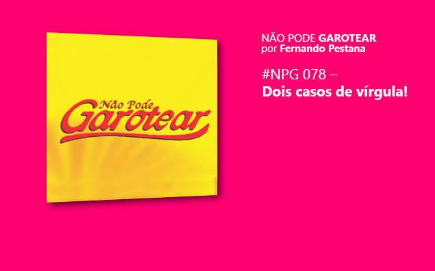 Não pode garotear 78: Dois casos de vírgula!