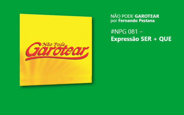 Não pode garotear 81: Expressão SER + QUE