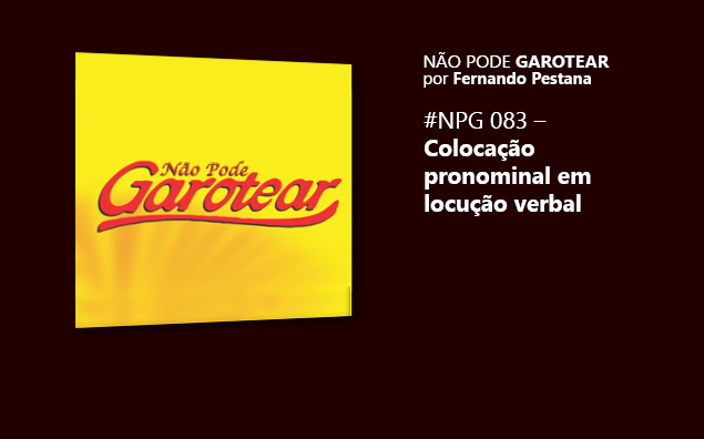 Não pode garotear 83: Colocação pronominal em locução verbal
