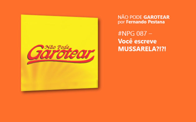 Não pode Garotear 87: Você escreve MUSSARELA?!?!