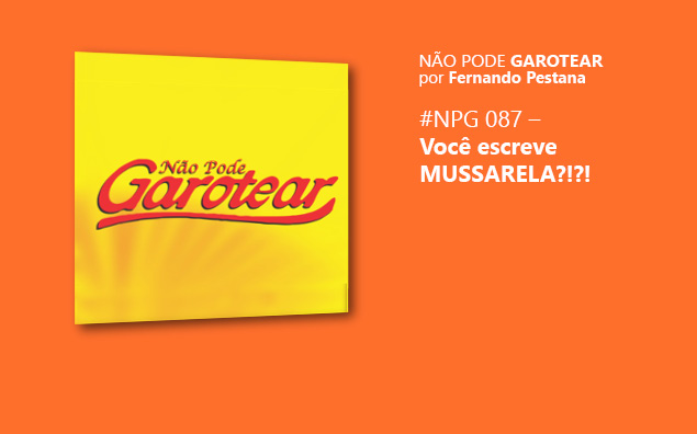 Não pode Garotear 87: Você escreve MUSSARELA?!?!
