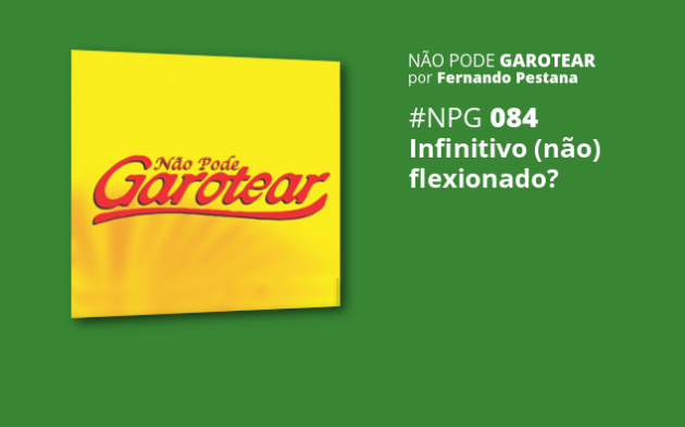 Não pode garotear 84: Infinitivo (não) flexionado?