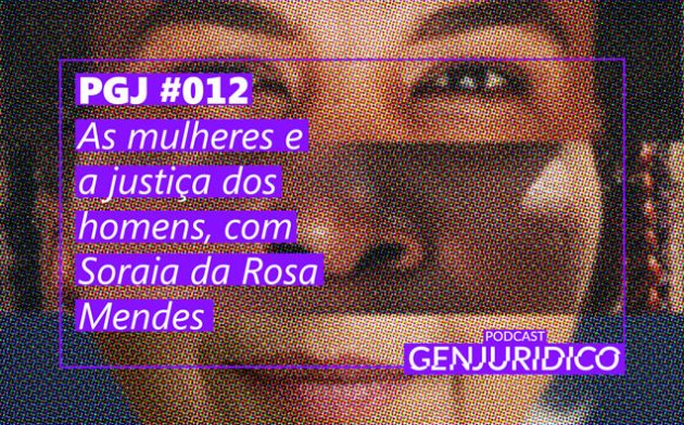 PGJ #012 – As mulheres e a justiça dos homens, com Soraia da Rosa Mendes