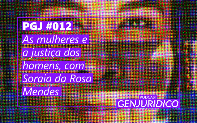 PGJ #012 – As mulheres e a justiça dos homens, com Soraia da Rosa Mendes