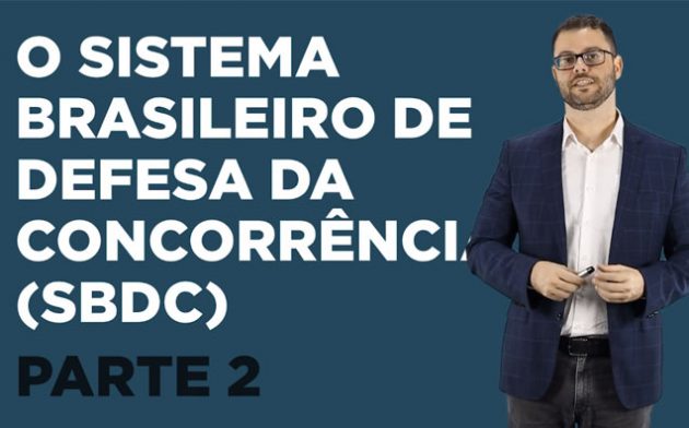 Direito Concorrencial – O Sistema Brasileiro de Defesa da Concorrência – Parte 2
