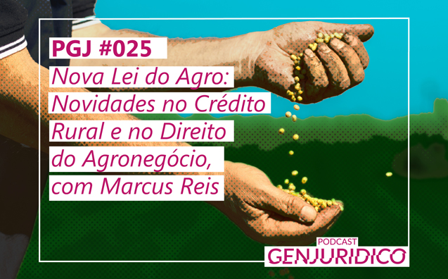 PGJ #025 – Nova Lei do Agro: Novidades no Crédito Rural e no Direito do Agronegócio, com Marcus Reis