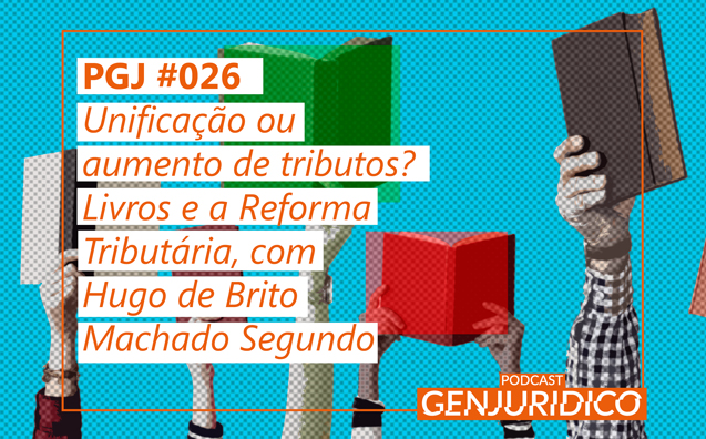 PGJ #026 – Unificação ou aumento de tributos? Livros e Reforma Tributária, com Hugo de Brito Machado Segundo