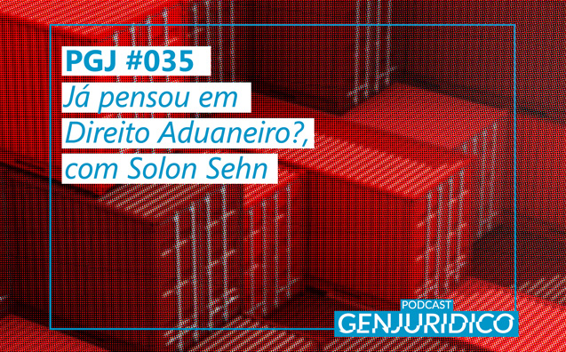 PGJ #035 – Já pensou em Direito Aduaneiro?, com Solon Sehn