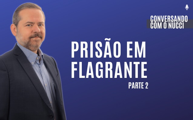 Prisão em flagrante — Parte 2 | Conversando com o Nucci